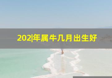 202|年属牛几月出生好